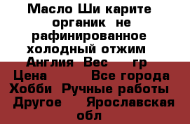 Масло Ши карите, органик, не рафинированное, холодный отжим.  Англия  Вес: 100гр › Цена ­ 449 - Все города Хобби. Ручные работы » Другое   . Ярославская обл.